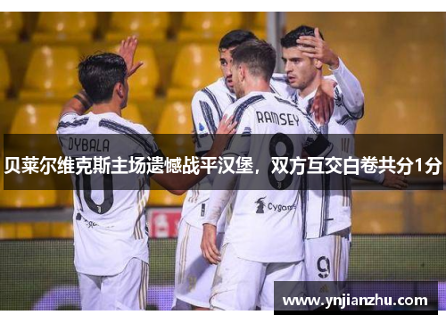贝莱尔维克斯主场遗憾战平汉堡，双方互交白卷共分1分