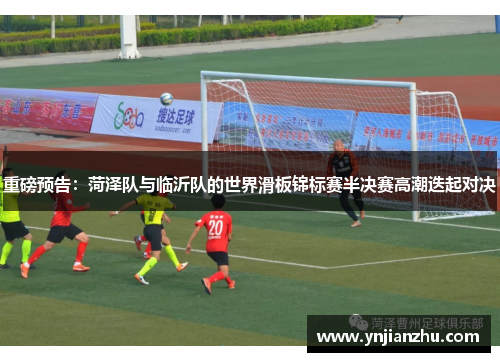 重磅预告：菏泽队与临沂队的世界滑板锦标赛半决赛高潮迭起对决