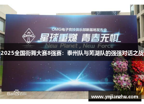 2025全国街舞大赛8强赛：泰州队与芜湖队的强强对话之战