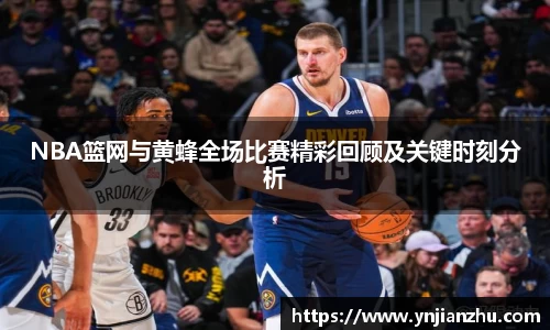 NBA篮网与黄蜂全场比赛精彩回顾及关键时刻分析
