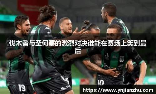 伐木者与圣何塞的激烈对决谁能在赛场上笑到最后