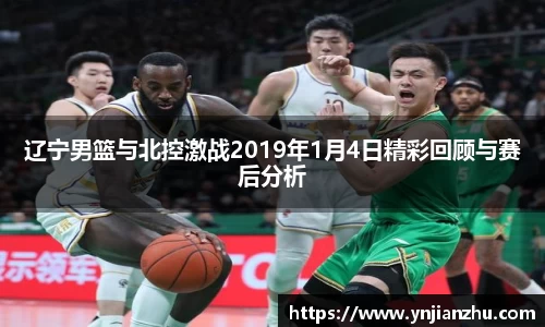 辽宁男篮与北控激战2019年1月4日精彩回顾与赛后分析