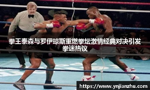 拳王泰森与罗伊琼斯重燃拳坛激情经典对决引发拳迷热议