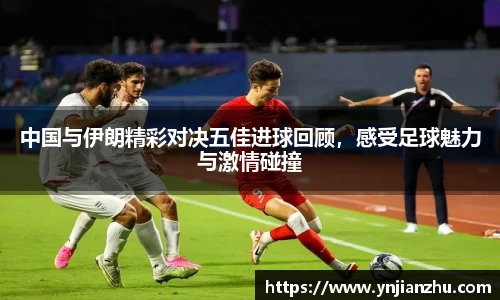 中国与伊朗精彩对决五佳进球回顾，感受足球魅力与激情碰撞