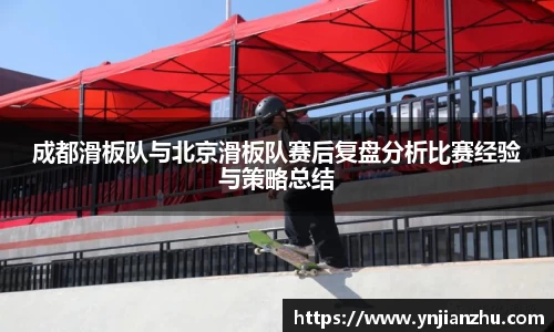 成都滑板队与北京滑板队赛后复盘分析比赛经验与策略总结